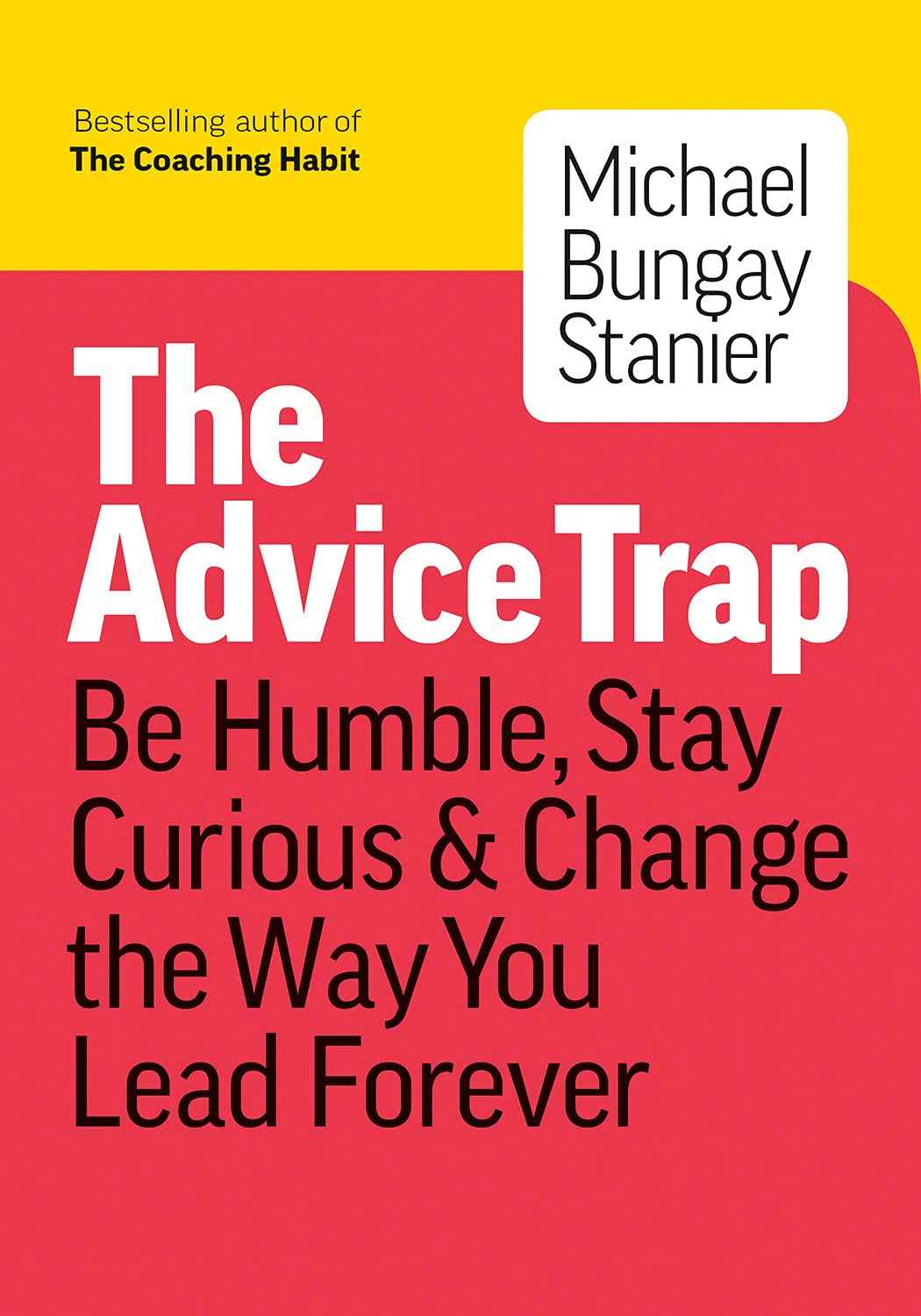 The Advice Trap: Be Humble, Stay Curious & Change the Way You Lead Forever by Stanier, Michael Bungay (ISBN: 9781989603604)