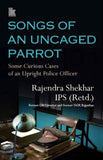Songs of an Uncaged Parrot: Some Curious Cases of an Upright Police Officer by Rajendra Shekhar IPS (Retd.) (ISBN: 9788194928683)
