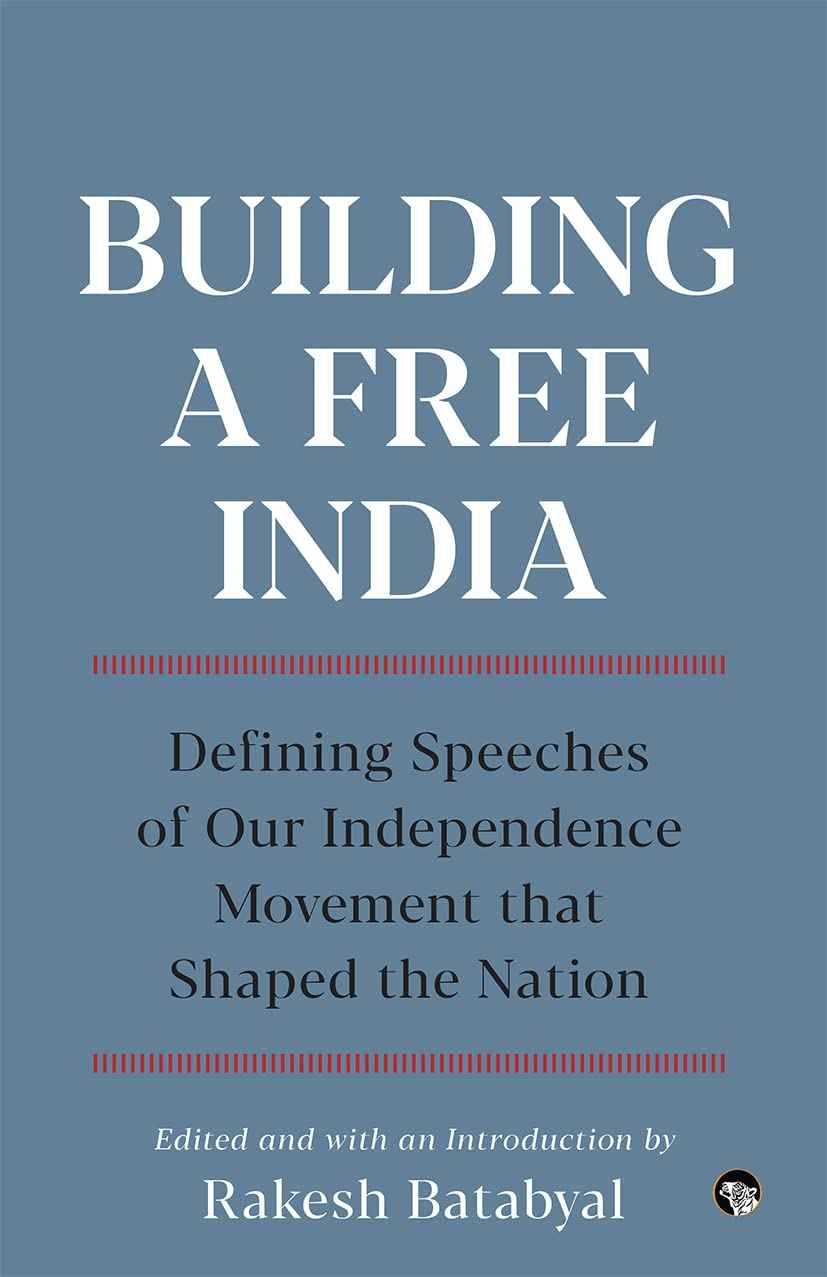 Building a Free India : Defining Speeches of Our Independence Movement that Shaped the Nation by Batabyal, Rakesh  (ed.) (ISBN: 9789354473579)