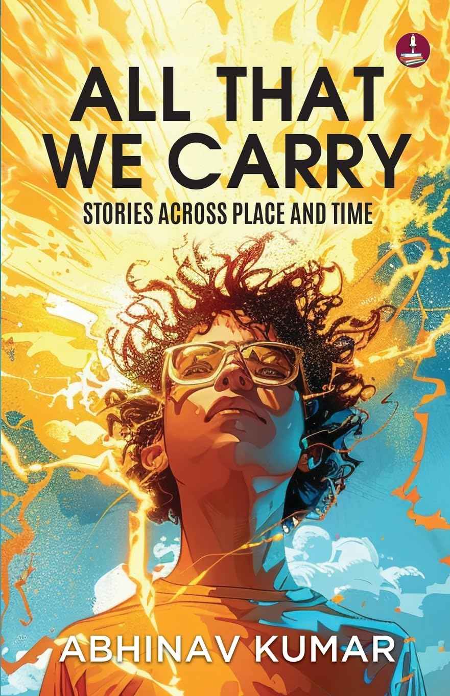 All That We Carry: Stories Across Place and Time Short Stories of Exile, Survival & Identity in Modern India by Abhinav Kumar (ISBN: 9789364116565)