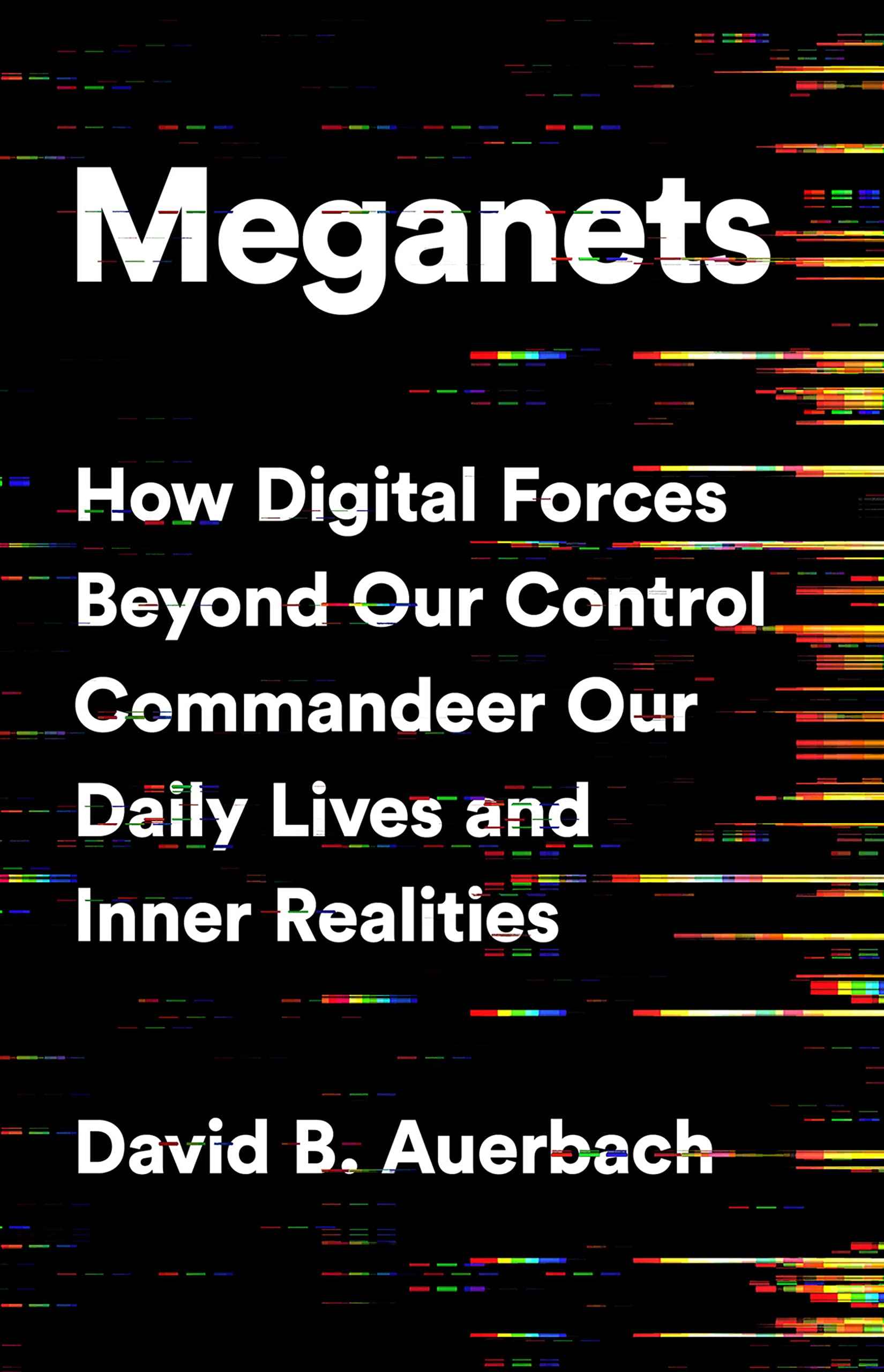 Meganets: How Digital Forces Beyond Our Control Commandeer Our Daily Lives and Inner Realities by David B. Auerbach (ISBN: 9781541774445)