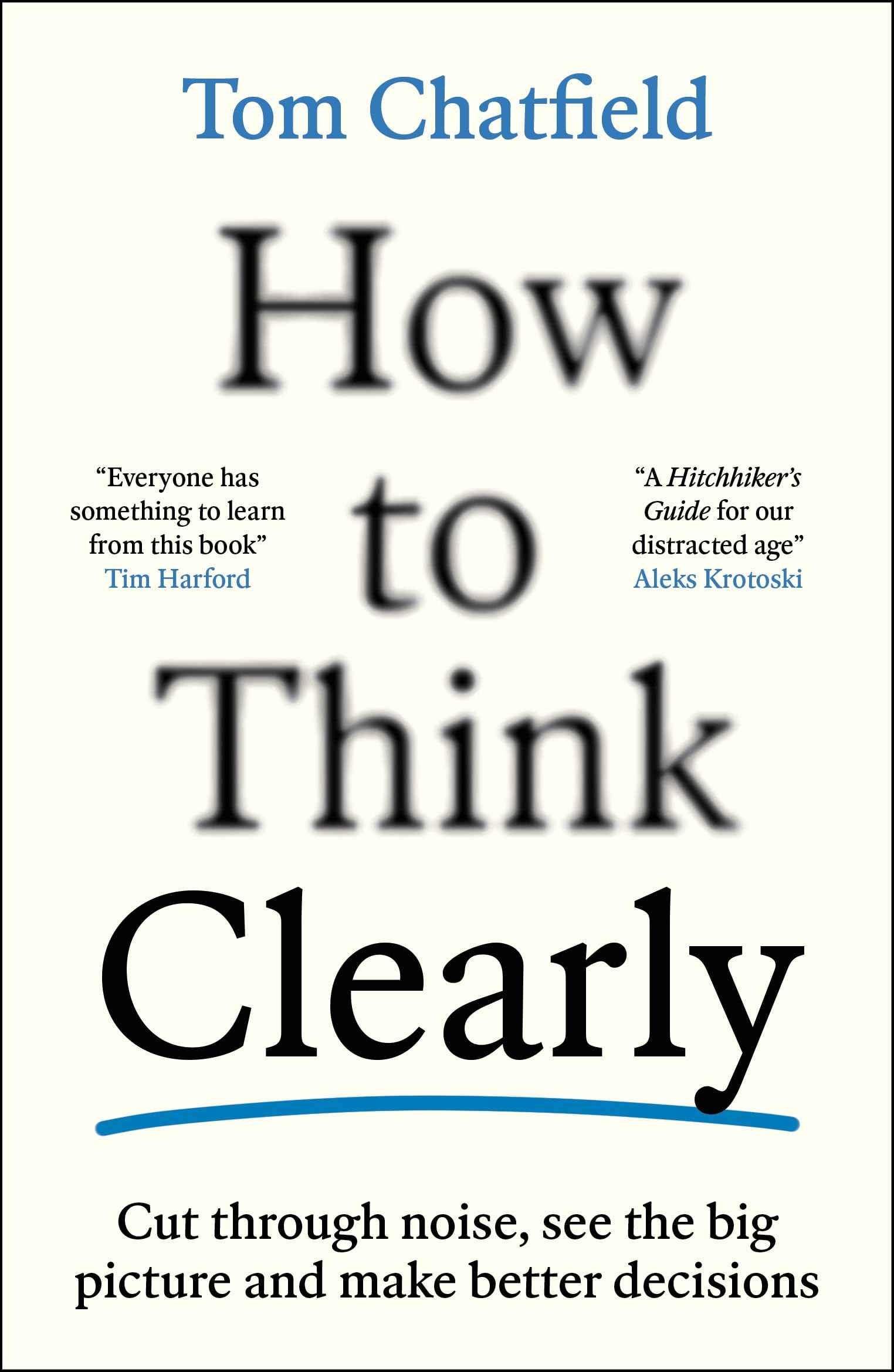 How to Think Clearly: Cut through noise, see the big picture and make better decisions by Tom Chatfield (ISBN: 9781805223504)