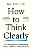 How to Think Clearly: Cut through noise, see the big picture and make better decisions by Tom Chatfield (ISBN: 9781805223504)
