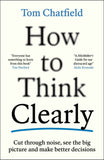 How to Think Clearly: Cut through noise, see the big picture and make better decisions by Tom Chatfield (ISBN: 9781805223504)