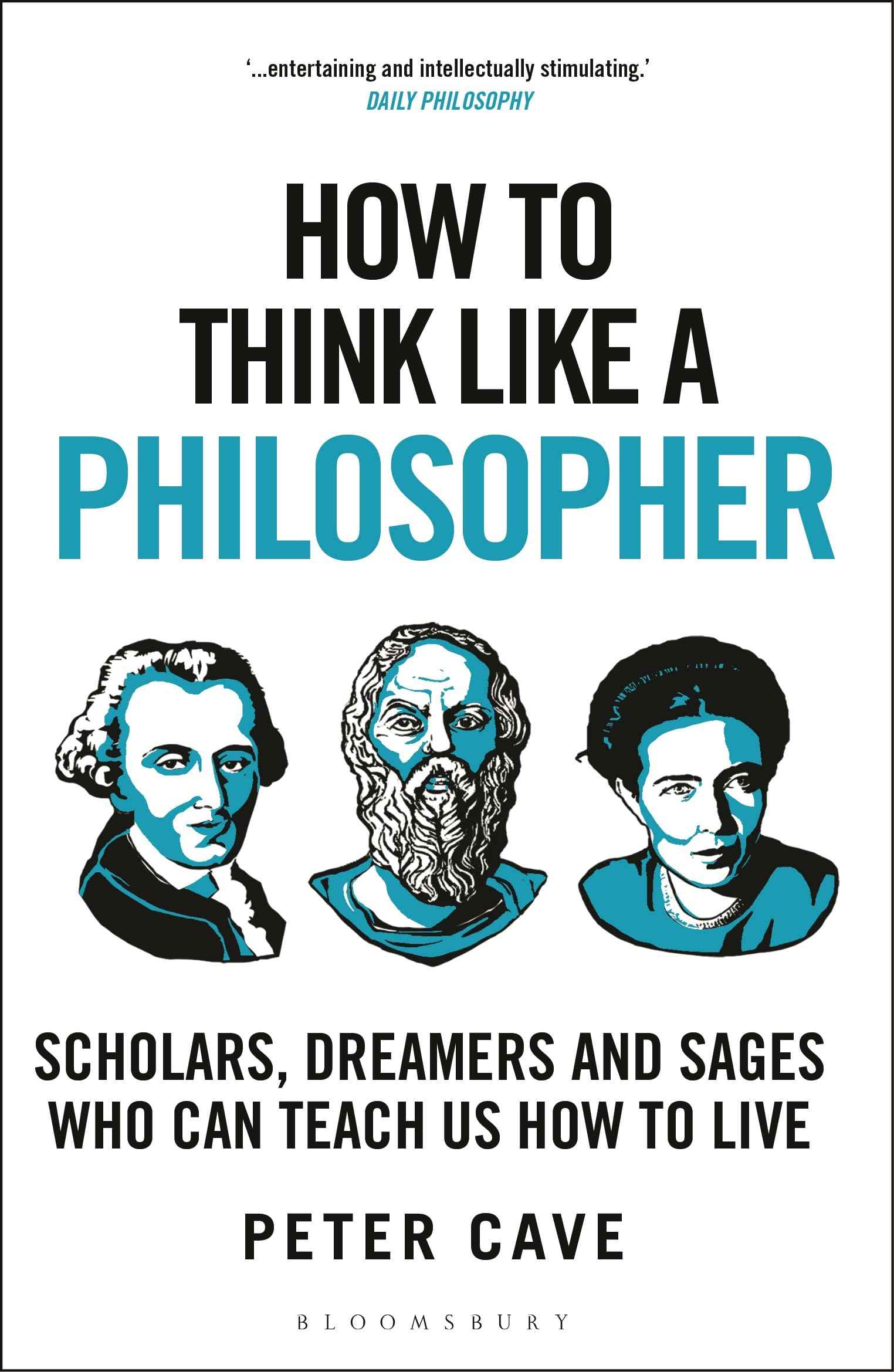 How to Think Like a Philosopher: Scholars, Dreamers and Sages Who Can Teach Us How to Live by Peter Cave (ISBN: 9781399405959)