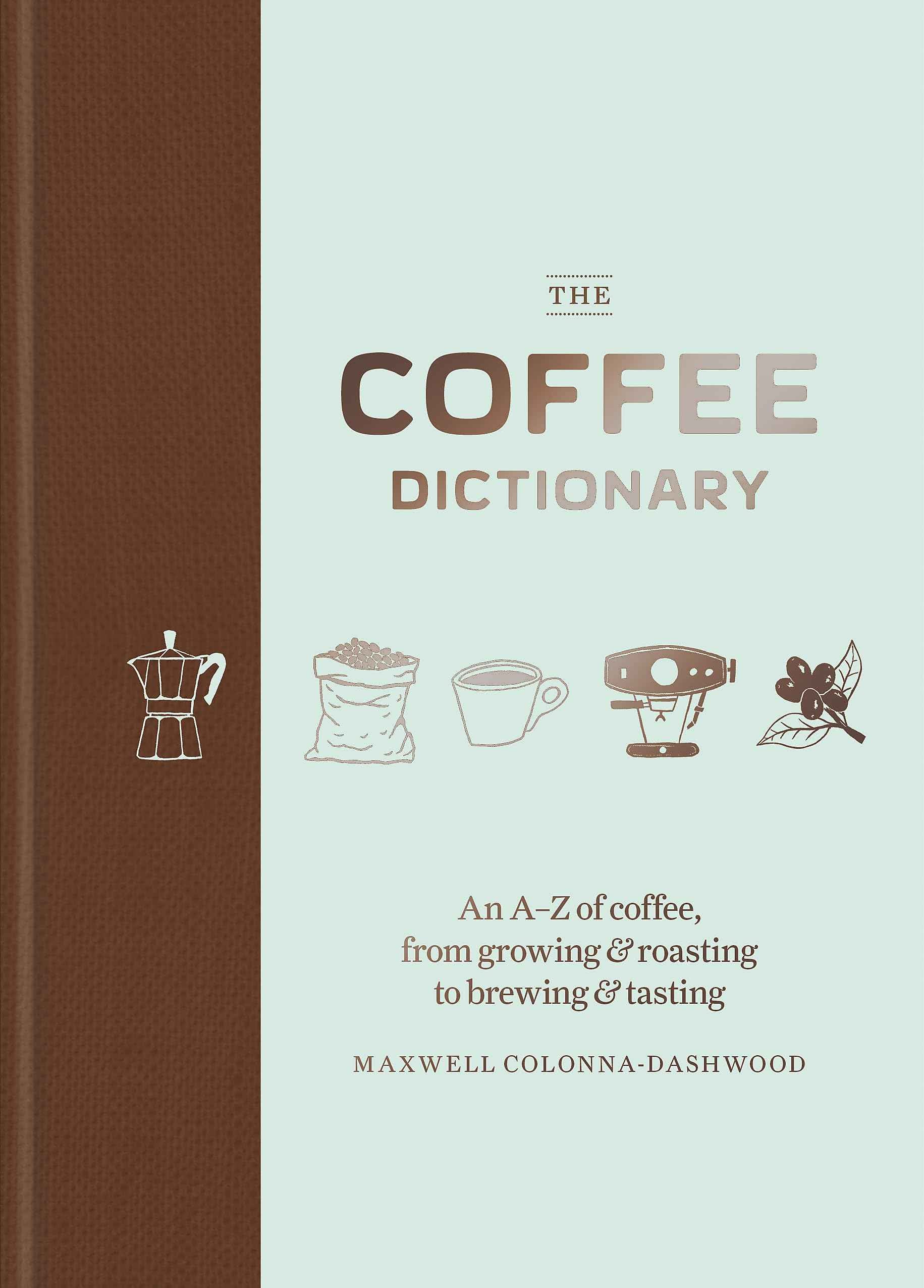 Coffee Dictionary: An A Z of coffee, from growing & roasting to brewing & tasting by Maxwell Colonna-Dashwood (ISBN: 9781784723019)