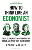 How to Think Like an Economist: Great Economists Who Shaped the World and What They Can Teach Us by Robbie Mochrie (ISBN: 9781399408639)