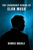 The Leadership Genius of Elon Musk: An Inspiring Business Biography and Playbook for Entrepreneurs―From Tesla to SpaceX