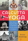 Calcutta Yoga: How Modern Yoga Travelled to the World from the Streets of Calcutta by Jerome Armstrong (ISBN: 9789389109306)