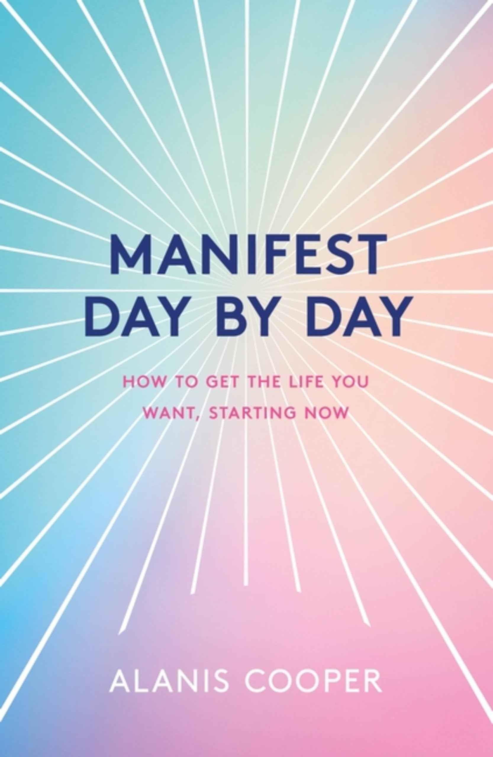 Manifest Day by Day: How to Get the Life You Want, Starting Now by Alanis Cooper (ISBN: 9781035411740)
