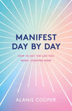 Manifest Day by Day: How to Get the Life You Want, Starting Now by Alanis Cooper (ISBN: 9781035411740)