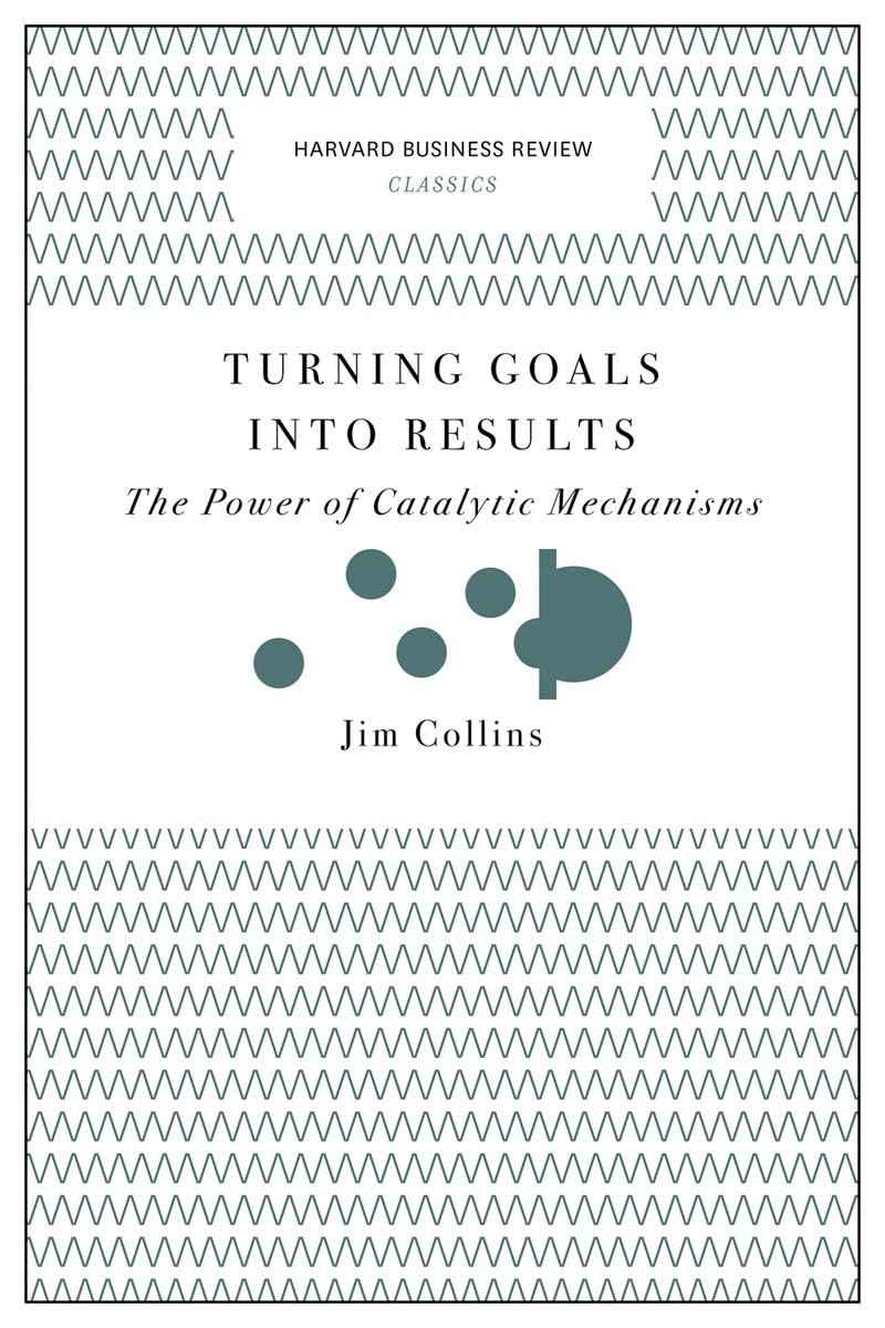 Turning Goals into Results (Harvard Business Review Classics): The Power of Catalytic Mechanisms by Collins Jim (ISBN: 9781633692589)