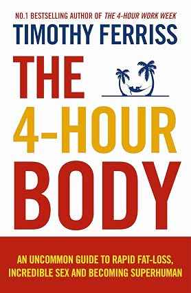 The 4-Hour Body: An Uncommon Guide to Rapid Fat-Loss, Incredible Sex and Becoming Superhuman