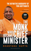 The Monk Who Became Chief Minister : The Definitive Biography Of Yogi Adityanath by Shantanu Gupta (ISBN: 9789386606426)