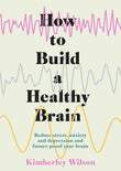How to Build a Healthy Brain: Reduce stress, anxiety and depression and future-proof your brain by Kimberley Wilson (ISBN: 9781529351491)