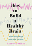 How to Build a Healthy Brain: Reduce stress, anxiety and depression and future-proof your brain by Kimberley Wilson (ISBN: 9781529351491)