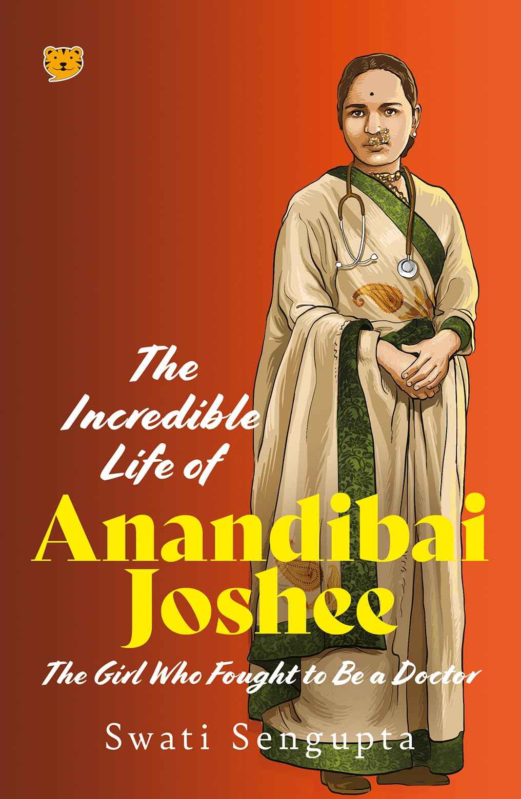 The Incredible Life of Anandibai Joshee : The Girl Who Fought To Be A Doctor by Swati Sengupta (ISBN: 9789354478802)