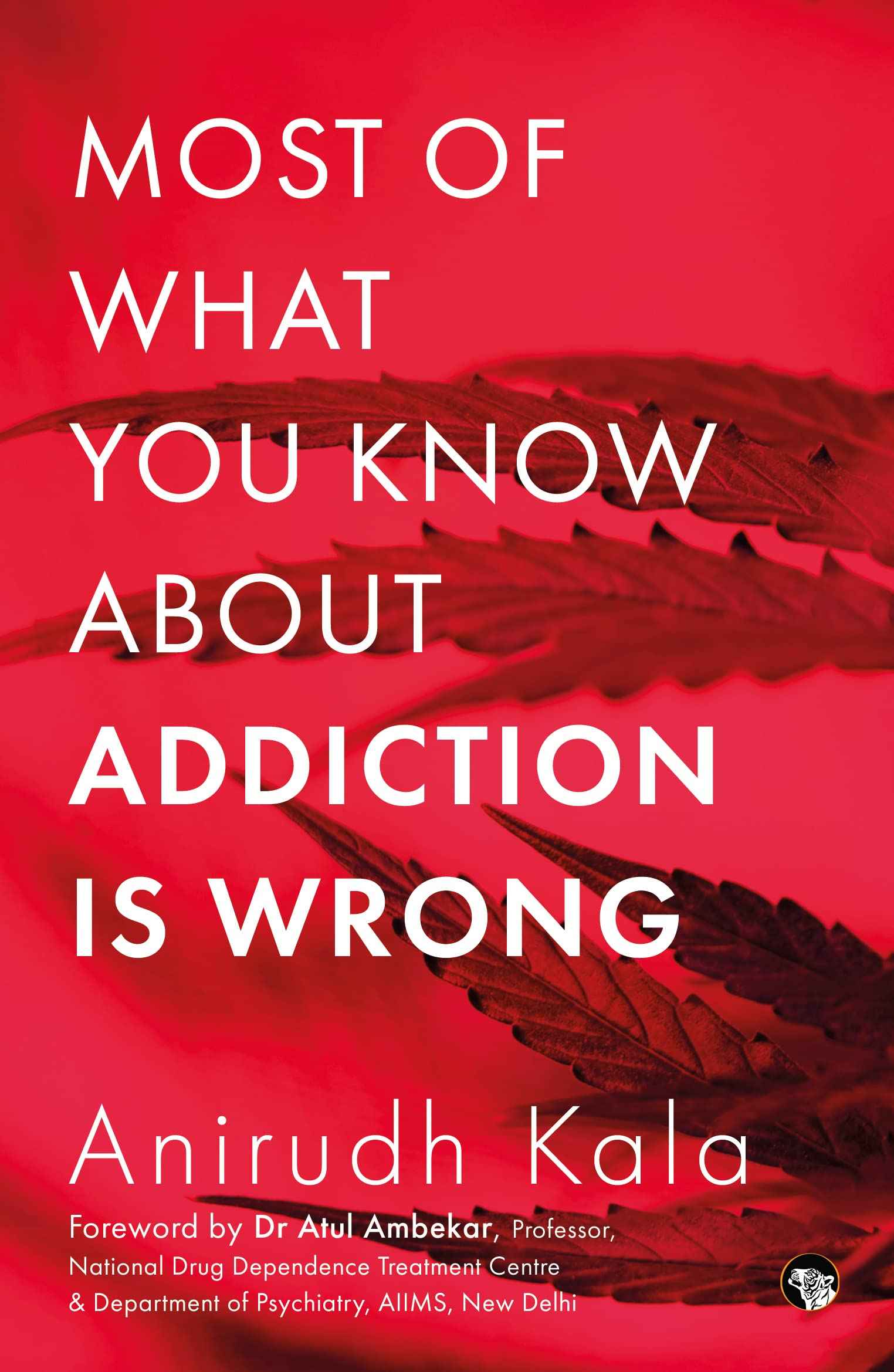 Most of What you know about Addiction is wrong by Kala, Anirudh (ISBN: 9789354474460)