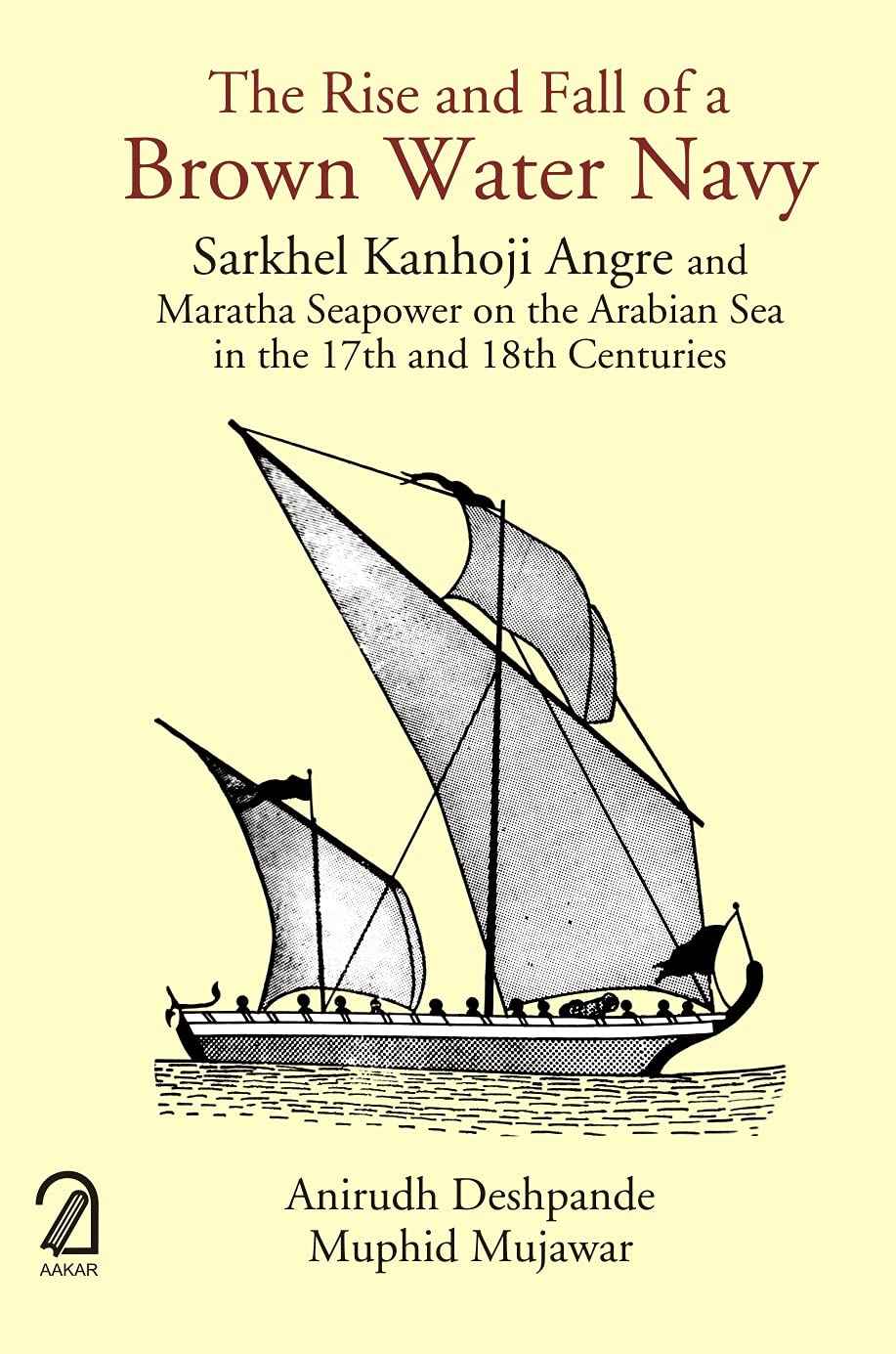 AAKAR BOOKS The Rise and Fall of a Brown Water Navy: Sarkhel Kanhoji Angre and Maratha Sea Power on the Arabian Sea in t by Anirudh Deshpande, 
Muphid Mujawar (ISBN: 9789350027363)