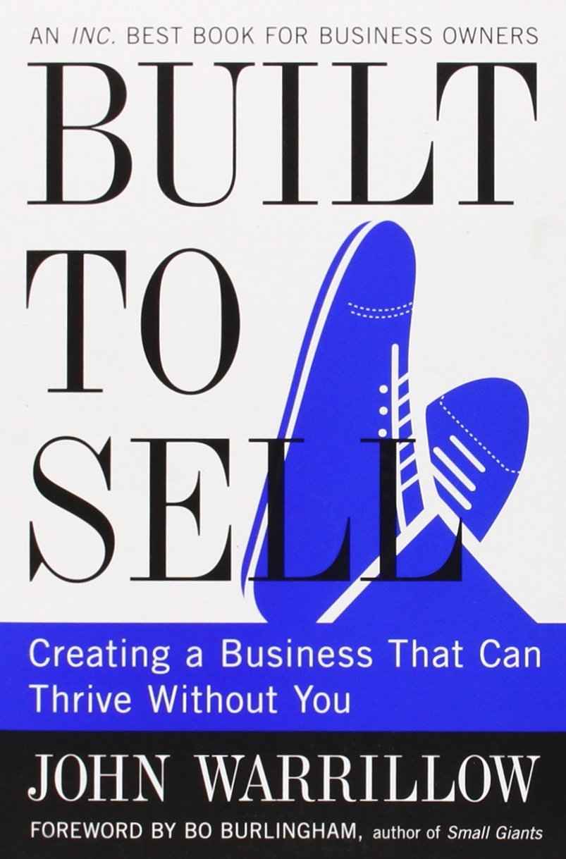 Built To Sell: Creating A Business That Can Thrive Without You By John Warrillow