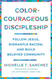 Color-Courageous Discipleship: Follow Jesus, Dismantle Racism, and Build Beloved Community by Michelle T. Sanchez (ISBN: 9780593193846)
