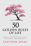 50 Golden Rules of Life: Timeless Strategies for Success Fulfilment and Inner Peace by Santosh Joshi (ISBN: 9788119726790)