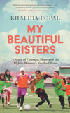My Beautiful Sisters: A Story of Courage, Hope and the Afghan Women's Football Team by Khalida Popal (ISBN: 9781399805742)