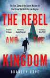 The Rebel and the Kingdom: The True Story of the Secret Mission to Overthrow the North Korean Regime by Bradley Hope (ISBN: 9781399806190)