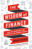 The Wisdom of Finance: How the Humanities Can Illuminate and Improve Finance by Mihir Desai (ISBN: 9781788160056)