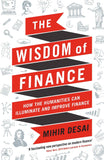 The Wisdom of Finance: How the Humanities Can Illuminate and Improve Finance by Mihir Desai (ISBN: 9781788160056)