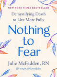Nothing to Fear: Demystifying Death to Live More Fully (paperback)  by Julie McFadden RN