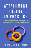 Attachment Theory in Practice: Emotionally Focused Therapy (EFT) with Individuals, Couples, and Families – Susan M. Johnson|Hardcover | 9781462538249