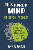 This Naked Mind: Control Alcohol, Find Freedom, Discover Happiness & Change Your Life – Annie Grace | Paperback | 9780525537236